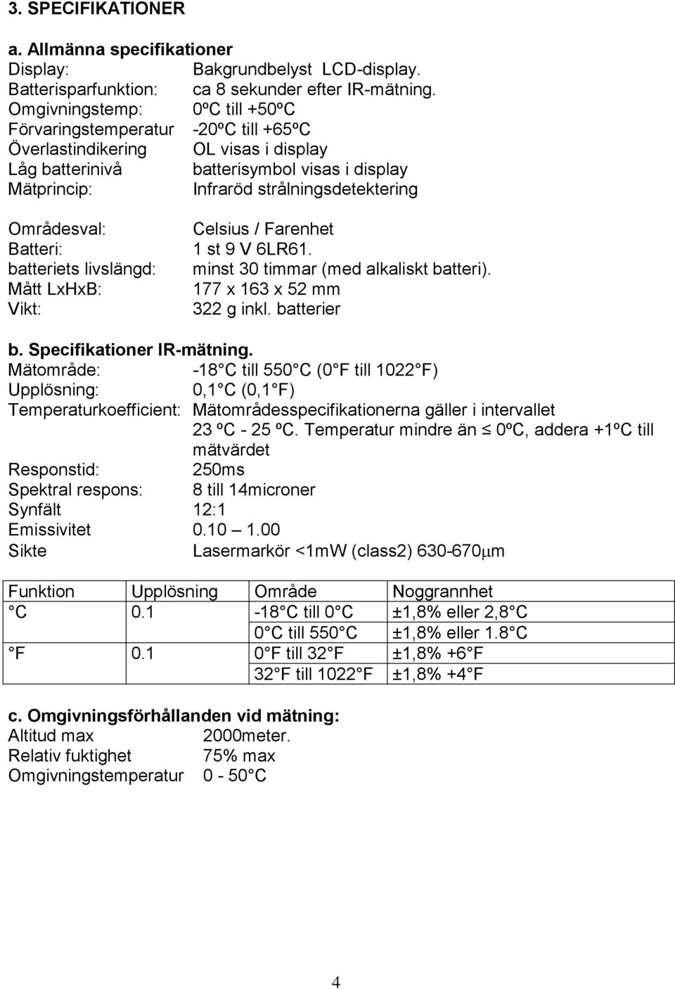 Områdesval: Batteri: batteriets livslängd: Mått LxHxB: Vikt: Celsius / Farenhet 1 st 9 V 6LR61. minst 30 timmar (med alkaliskt batteri). 177 x 163 x 52 mm 322 g inkl. batterier b.