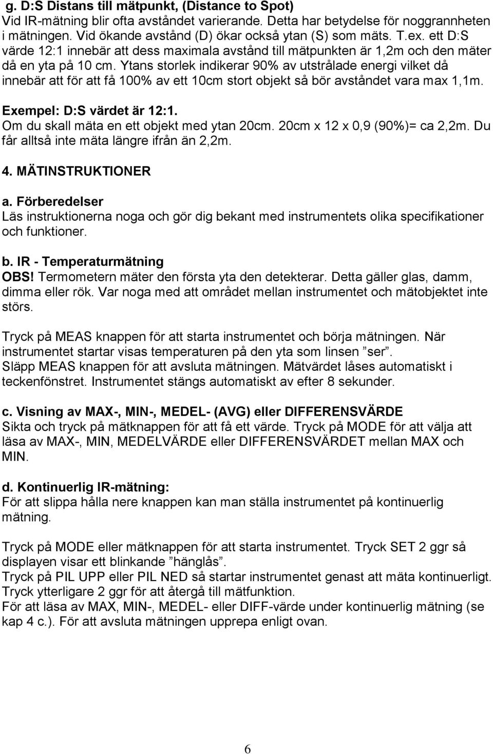 Ytans storlek indikerar 90% av utstrålade energi vilket då innebär att för att få 100% av ett 10cm stort objekt så bör avståndet vara max 1,1m. Exempel: D:S värdet är 12:1.