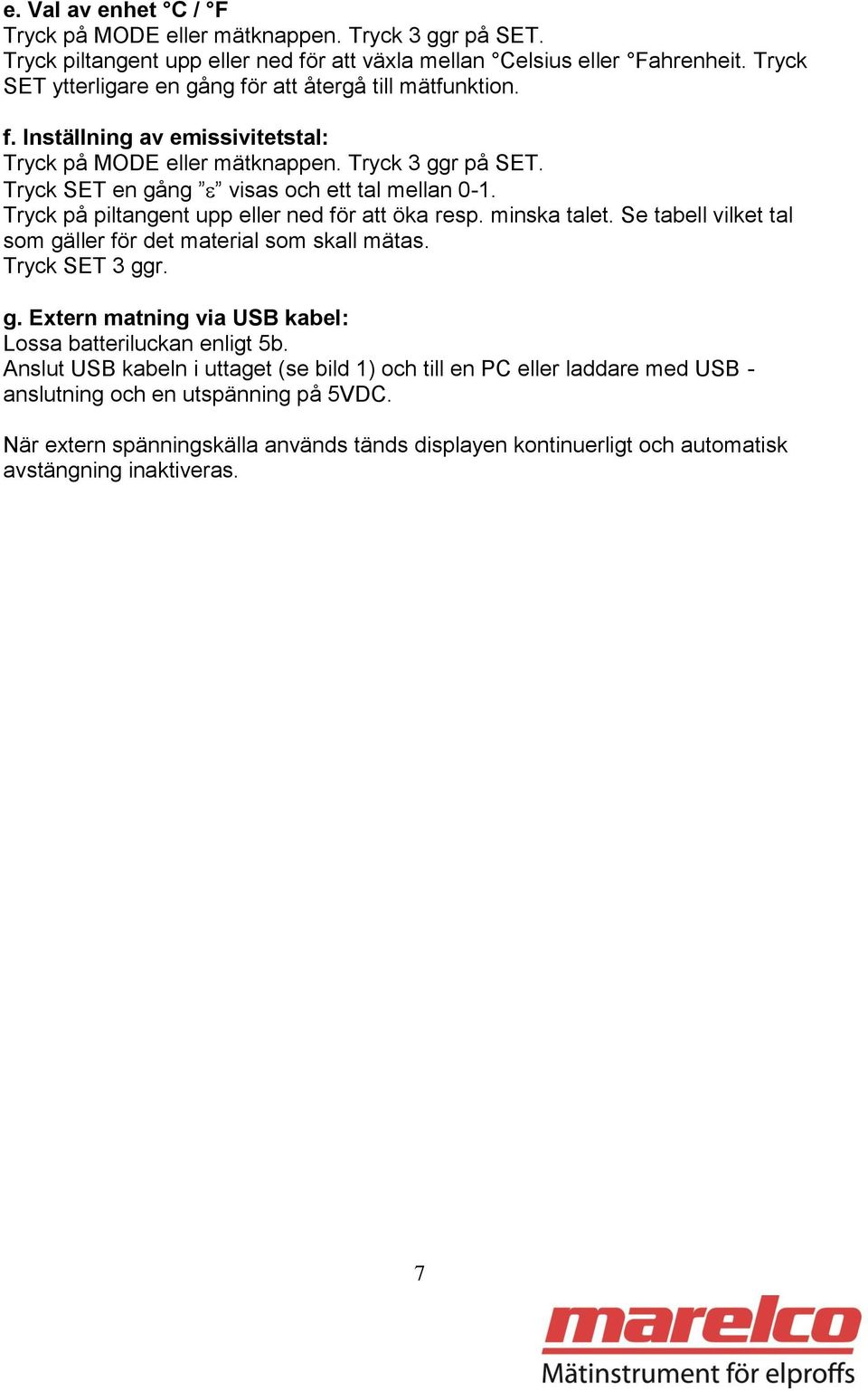 Tryck på piltangent upp eller ned för att öka resp. minska talet. Se tabell vilket tal som gäller för det material som skall mätas. Tryck SET 3 ggr. g. Extern matning via USB kabel: Lossa batteriluckan enligt 5b.