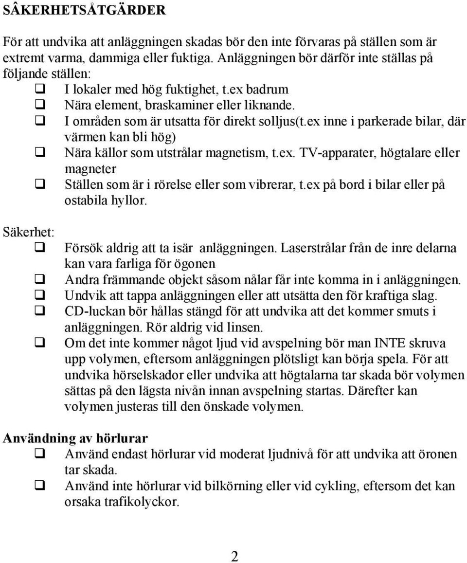 ex inne i parkerade bilar, där värmen kan bli hög) Nära källor som utstrålar magnetism, t.ex. TV-apparater, högtalare eller magneter Ställen som är i rörelse eller som vibrerar, t.