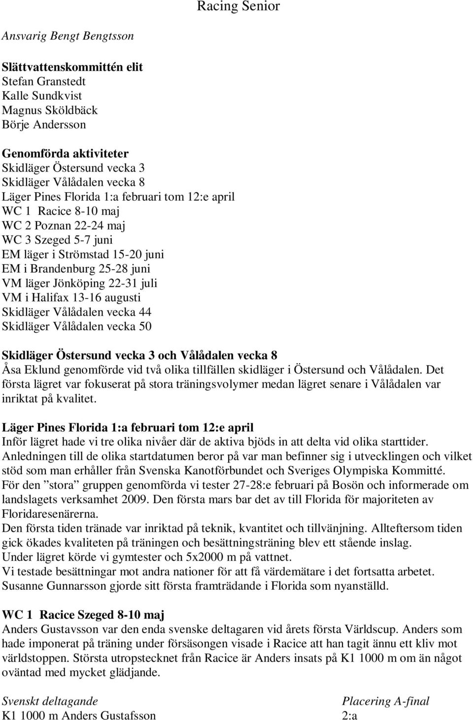 Jönköping 22-31 juli VM i Halifax 13-16 augusti Skidläger Vålådalen vecka 44 Skidläger Vålådalen vecka 50 Skidläger Östersund vecka 3 och Vålådalen vecka 8 Åsa Eklund genomförde vid två olika