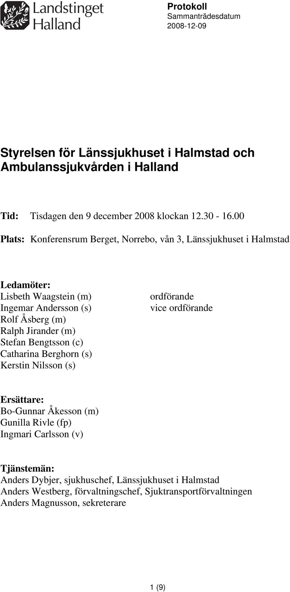 Stefan Bengtsson (c) Catharina Berghorn (s) Kerstin Nilsson (s) ordförande vice ordförande Ersättare: Bo-Gunnar Åkesson (m) Gunilla Rivle (fp) Ingmari Carlsson