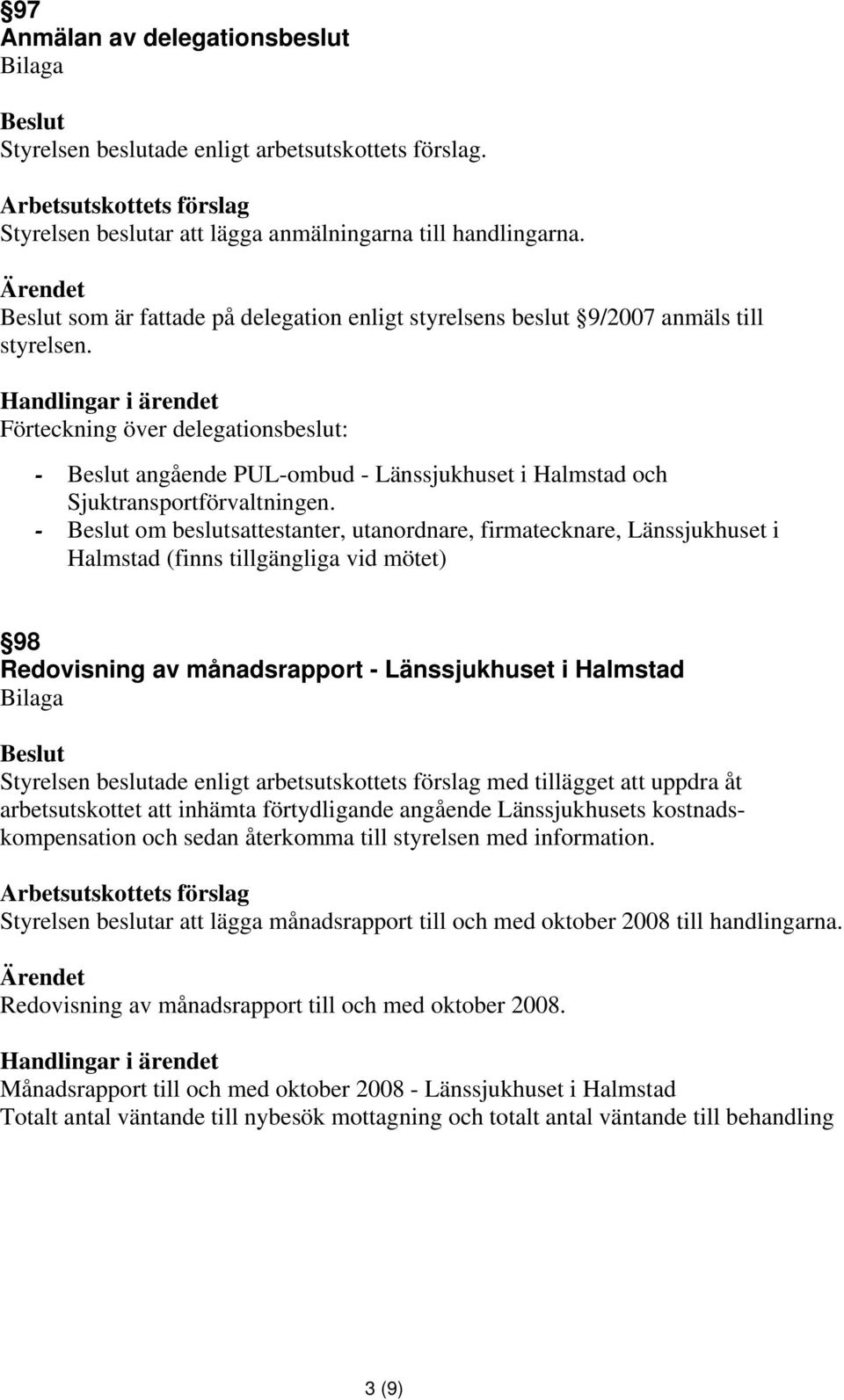 - om beslutsattestanter, utanordnare, firmatecknare, Länssjukhuset i Halmstad (finns tillgängliga vid mötet) 98 Redovisning av månadsrapport - Länssjukhuset i Halmstad Styrelsen beslutade enligt