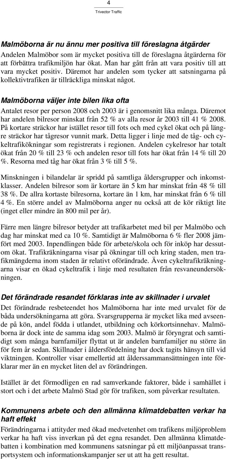 Malmöborna väljer inte bilen lika ofta Antalet resor per person 2008 och 2003 är i genomsnitt lika många. Däremot har andelen bilresor minskat från 52 % av alla resor år 2003 till 41 % 2008.