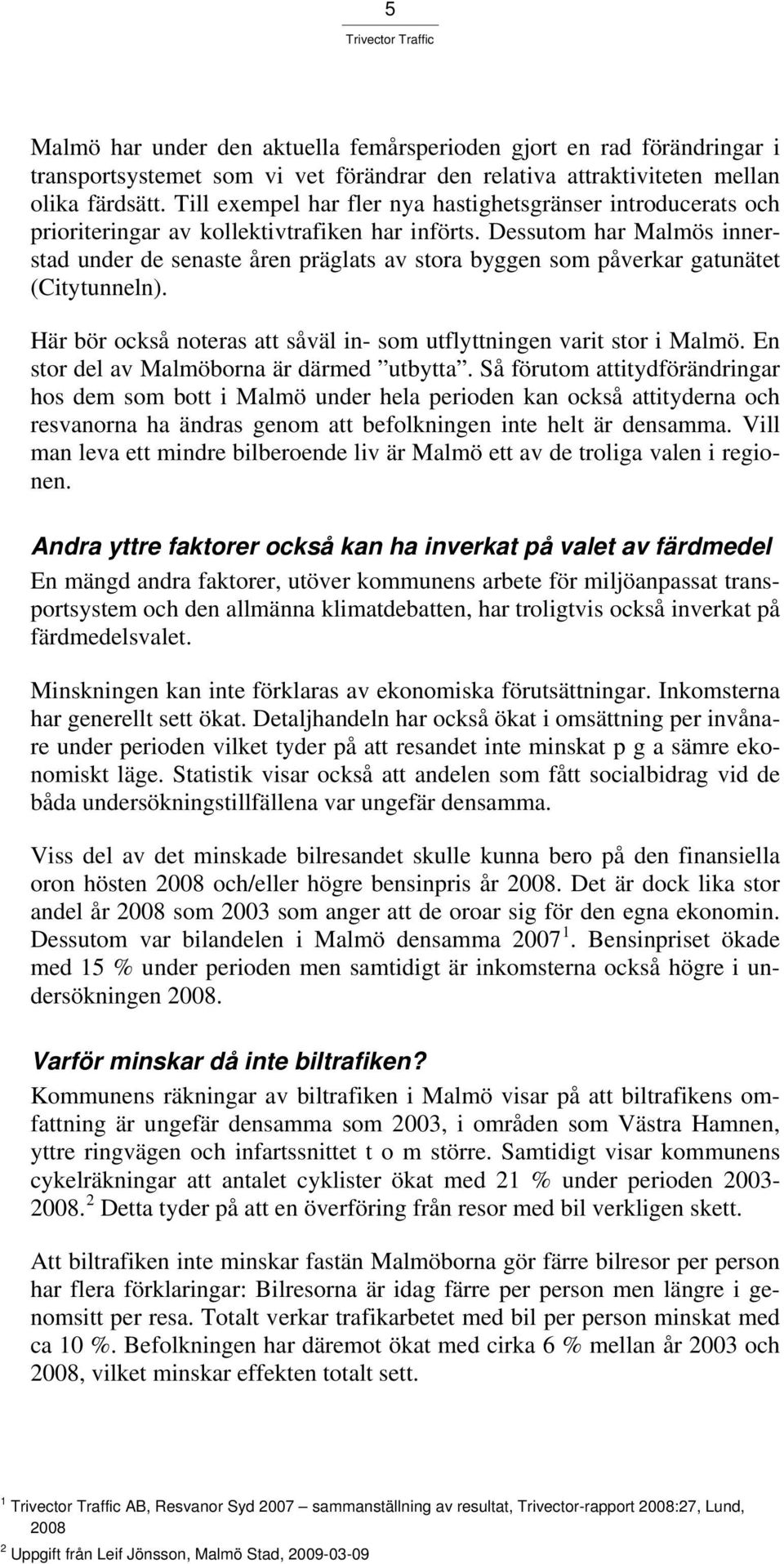 Dessutom har Malmös innerstad under de senaste åren präglats av stora byggen som påverkar gatunätet (Citytunneln). Här bör också noteras att såväl in- som utflyttningen varit stor i Malmö.