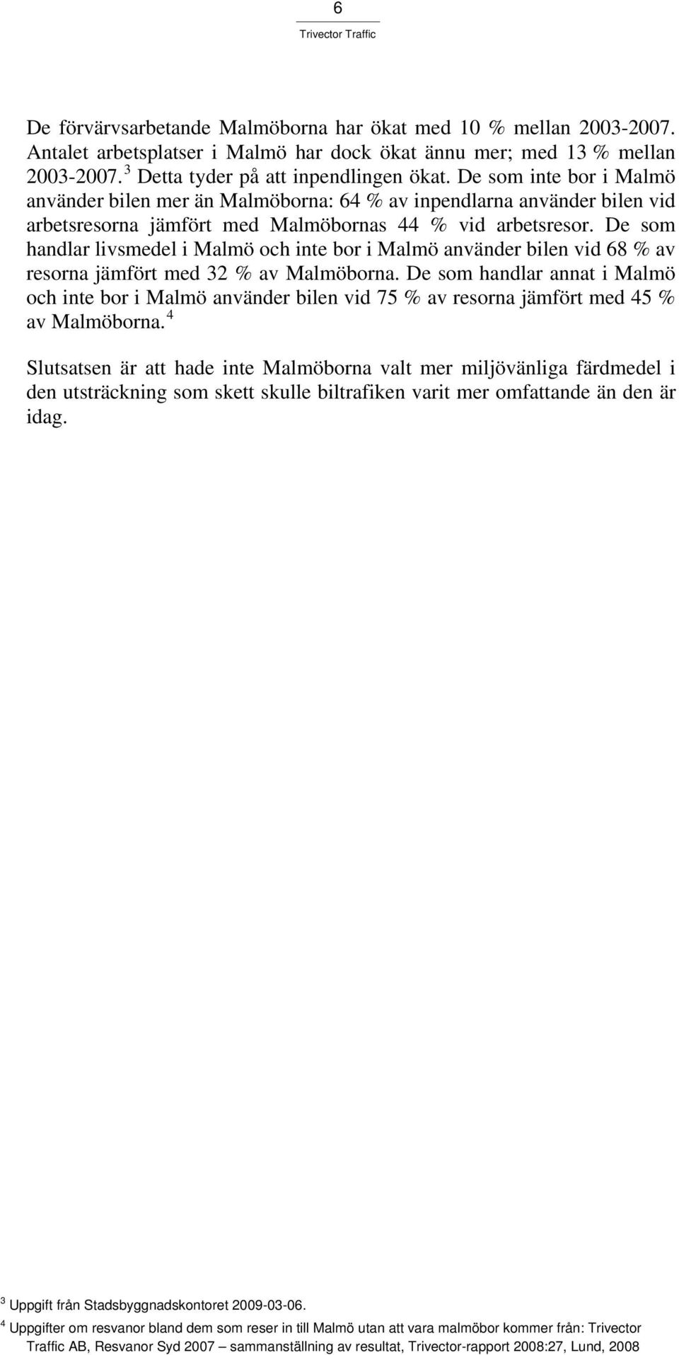 De som handlar livsmedel i Malmö och inte bor i Malmö använder bilen vid 68 % av resorna jämfört med 32 % av Malmöborna.