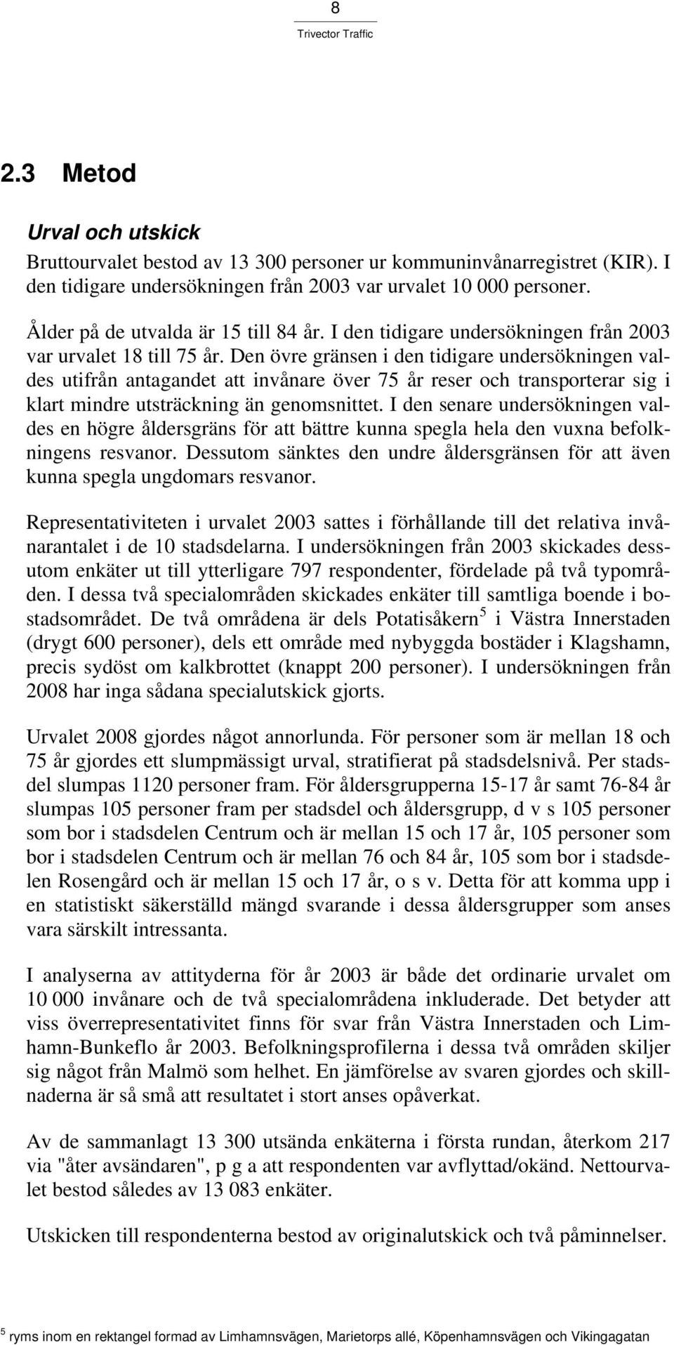 Den övre gränsen i den tidigare undersökningen valdes utifrån antagandet att invånare över 75 år reser och transporterar sig i klart mindre utsträckning än genomsnittet.