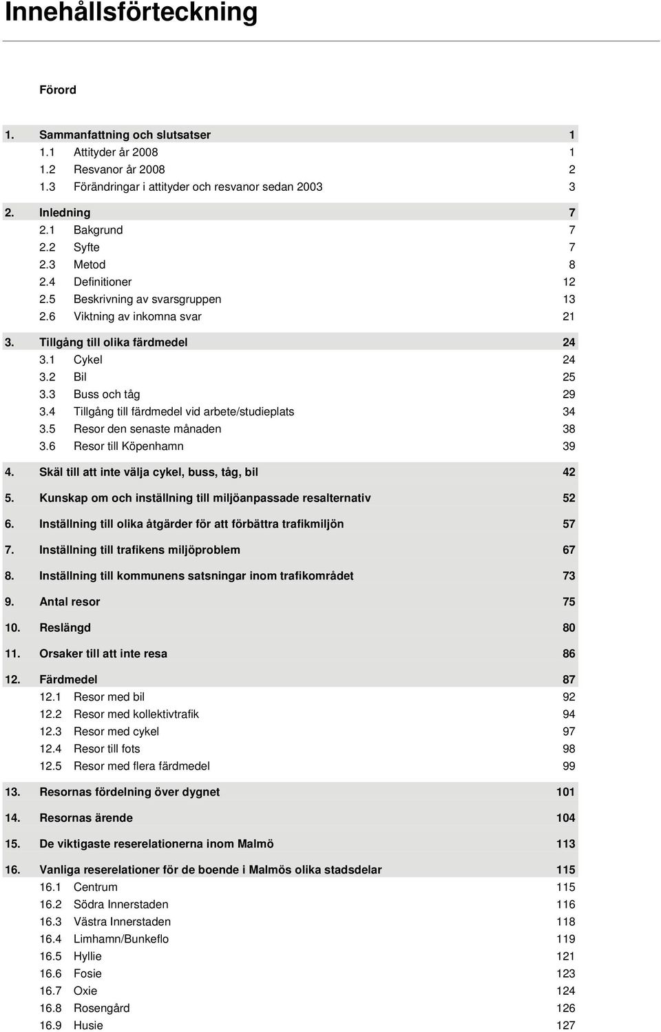 4 Tillgång till färdmedel vid arbete/studieplats 34 3.5 Resor den senaste månaden 38 3.6 Resor till Köpenhamn 39 4. Skäl till att inte välja cykel, buss, tåg, bil 42 5.