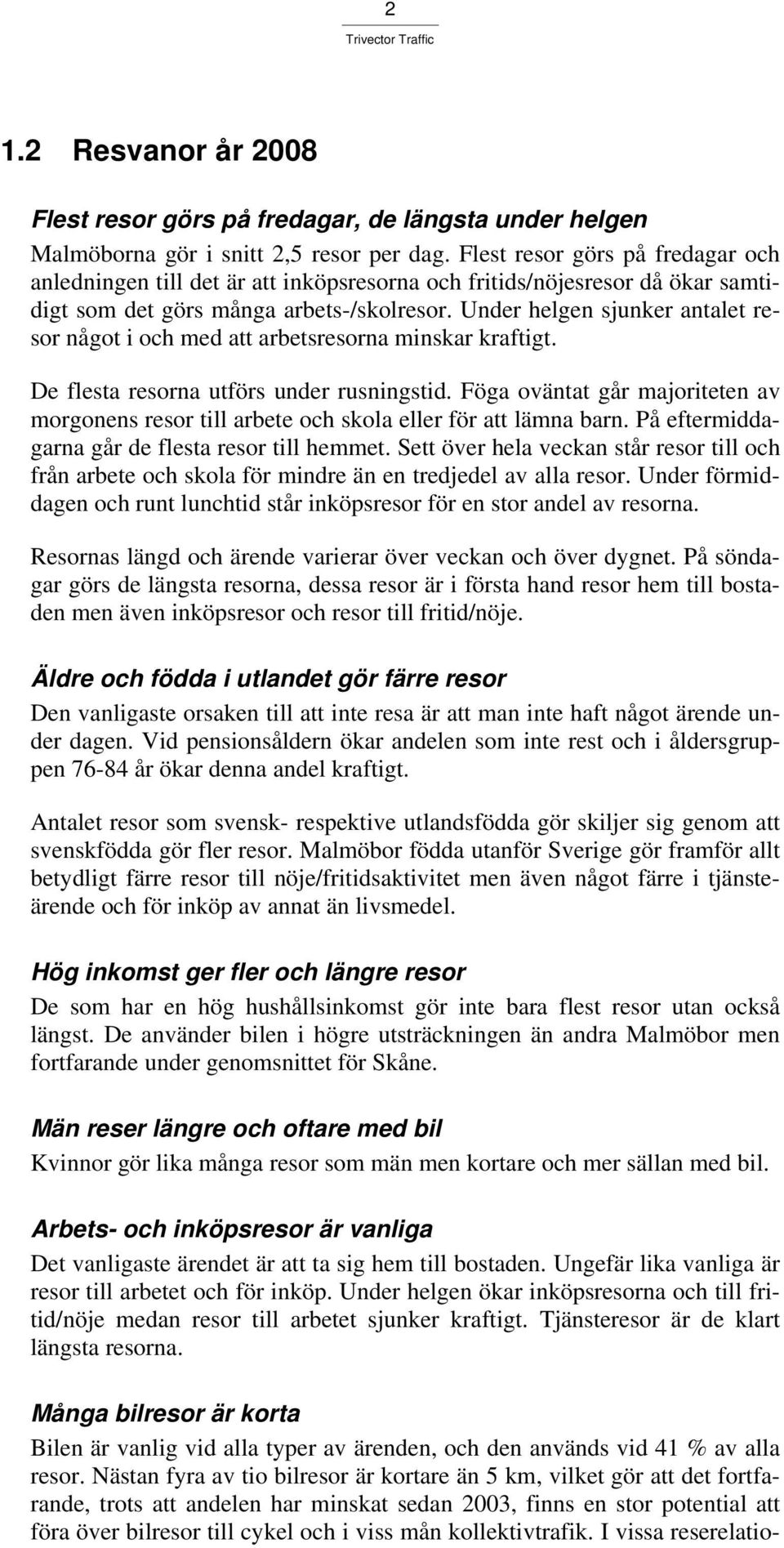 Under helgen sjunker antalet resor något i och med att arbetsresorna minskar kraftigt. De flesta resorna utförs under rusningstid.
