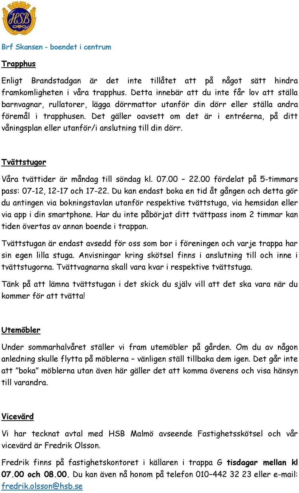 Det gäller oavsett om det är i entréerna, på ditt våningsplan eller utanför/i anslutning till din dörr. Tvättstugor Våra tvättider är måndag till söndag kl. 07.00 22.