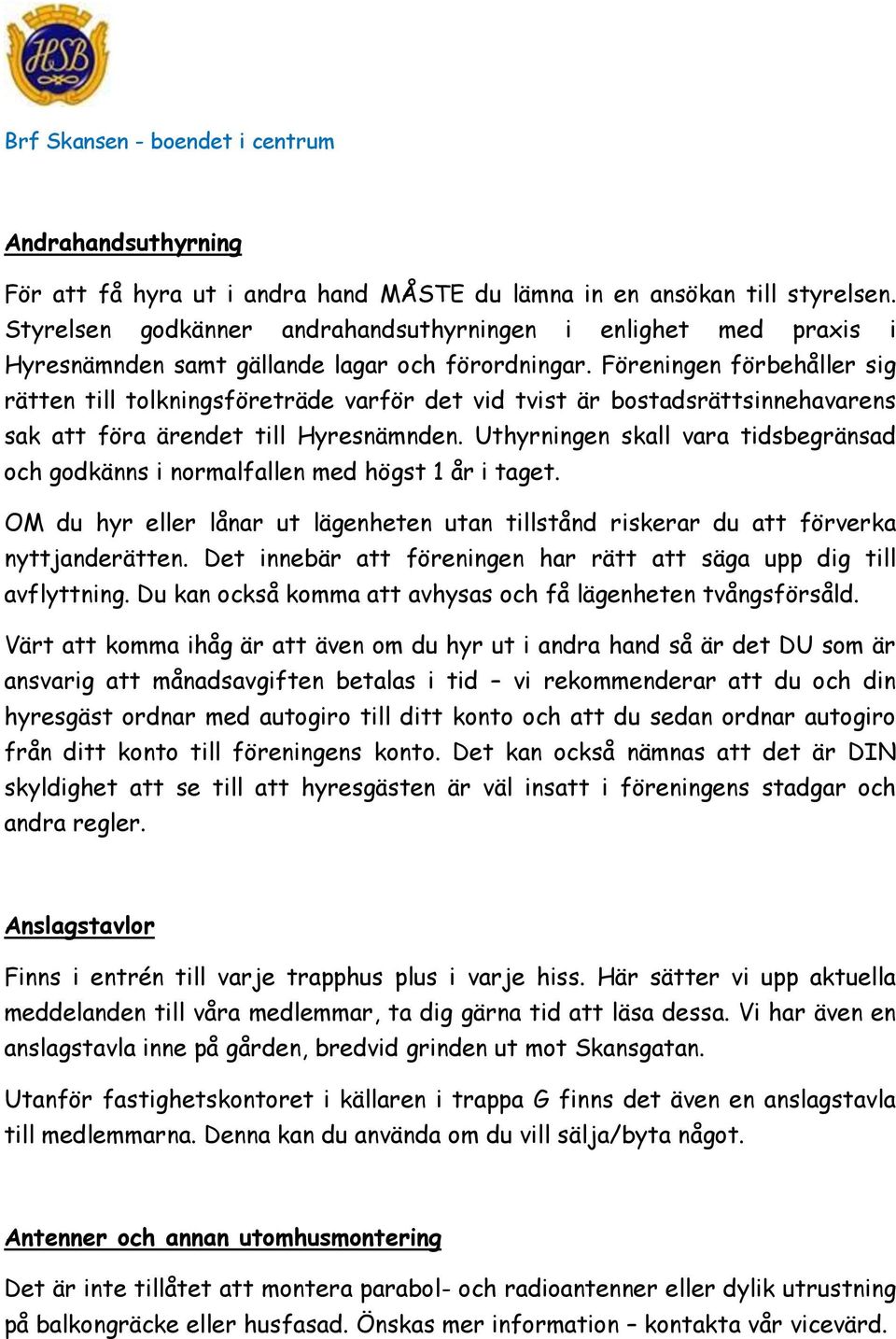 Föreningen förbehåller sig rätten till tolkningsföreträde varför det vid tvist är bostadsrättsinnehavarens sak att föra ärendet till Hyresnämnden.