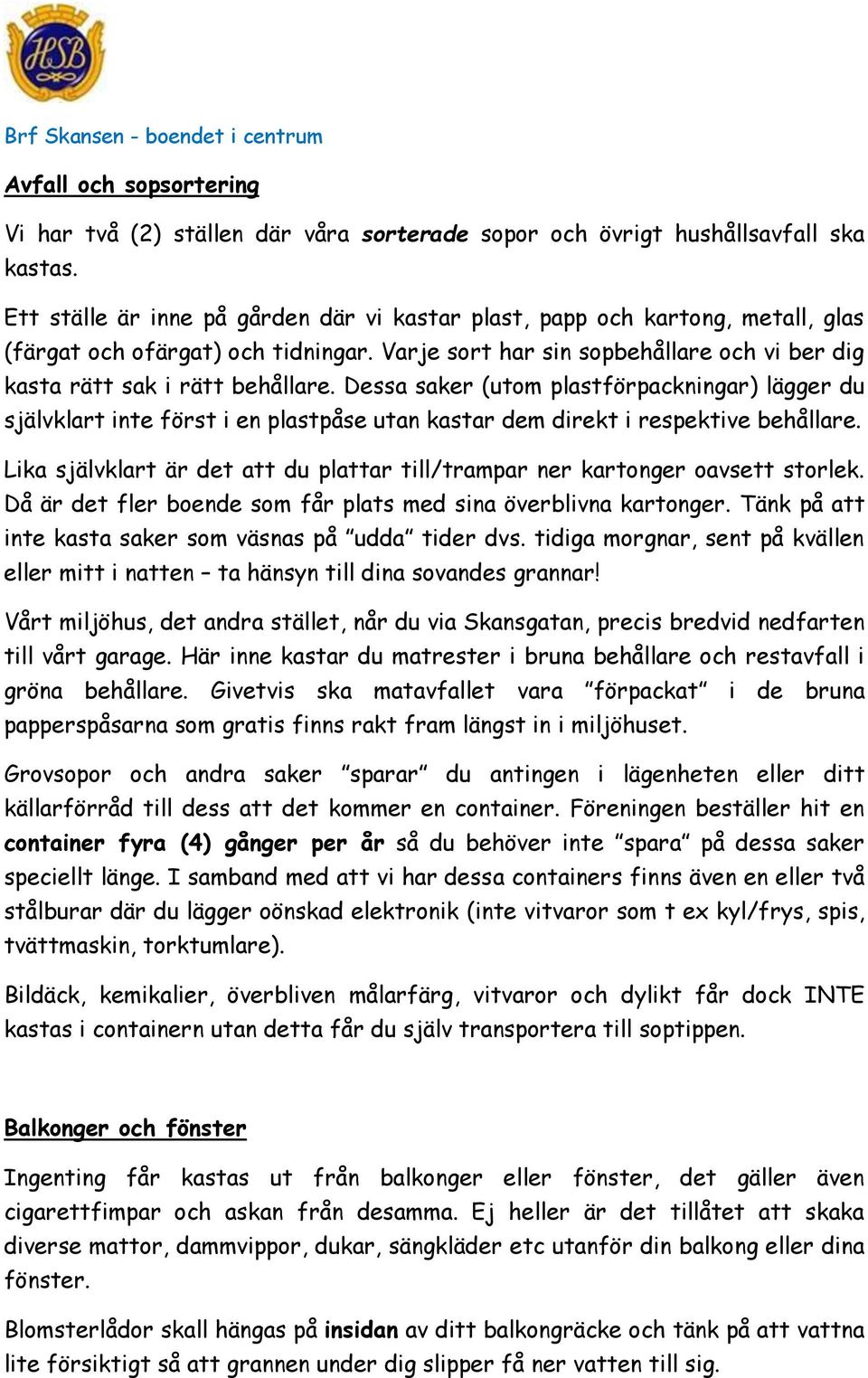 Dessa saker (utom plastförpackningar) lägger du självklart inte först i en plastpåse utan kastar dem direkt i respektive behållare.