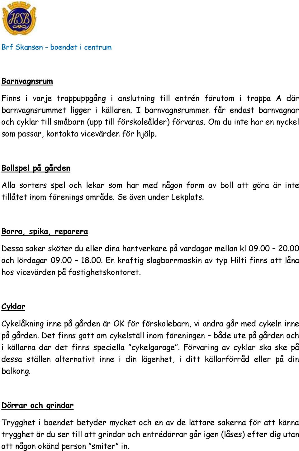 Bollspel på gården Alla sorters spel och lekar som har med någon form av boll att göra är inte tillåtet inom förenings område. Se även under Lekplats.