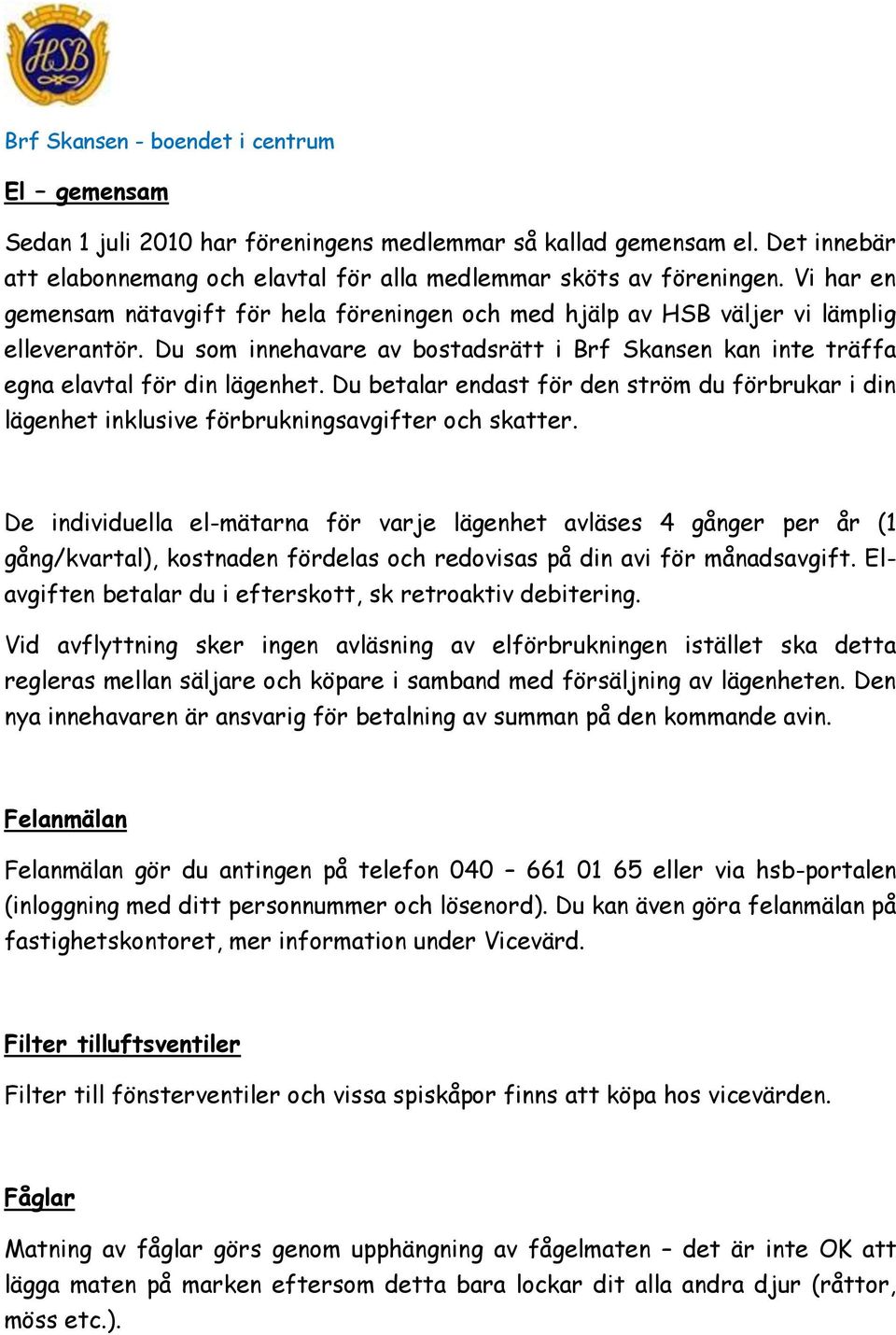 Du betalar endast för den ström du förbrukar i din lägenhet inklusive förbrukningsavgifter och skatter.