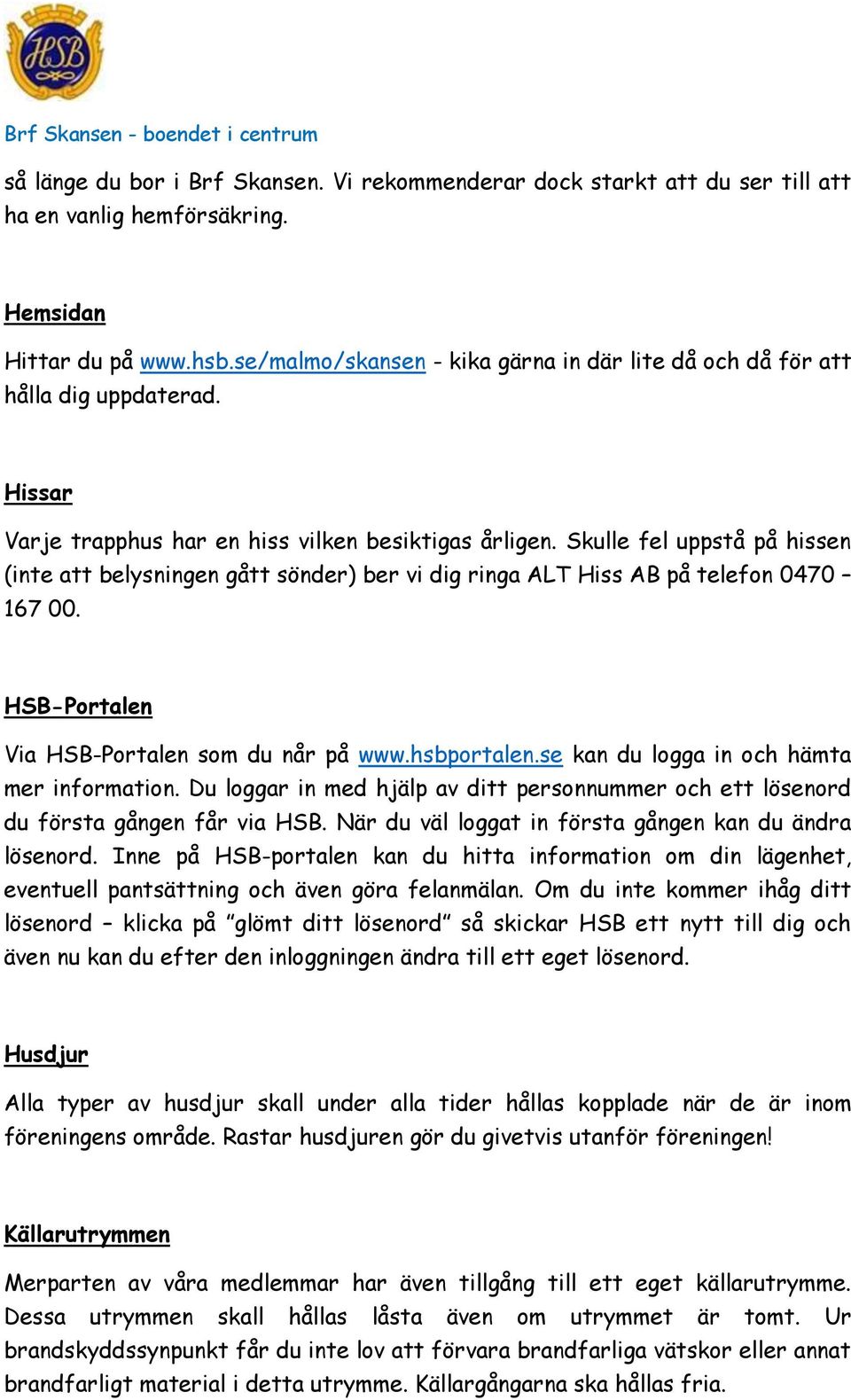 Skulle fel uppstå på hissen (inte att belysningen gått sönder) ber vi dig ringa ALT Hiss AB på telefon 0470 167 00. HSB-Portalen Via HSB-Portalen som du når på www.hsbportalen.