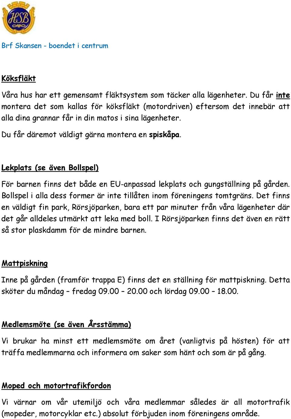 Lekplats (se även Bollspel) För barnen finns det både en EU-anpassad lekplats och gungställning på gården. Bollspel i alla dess former är inte tillåten inom föreningens tomtgräns.