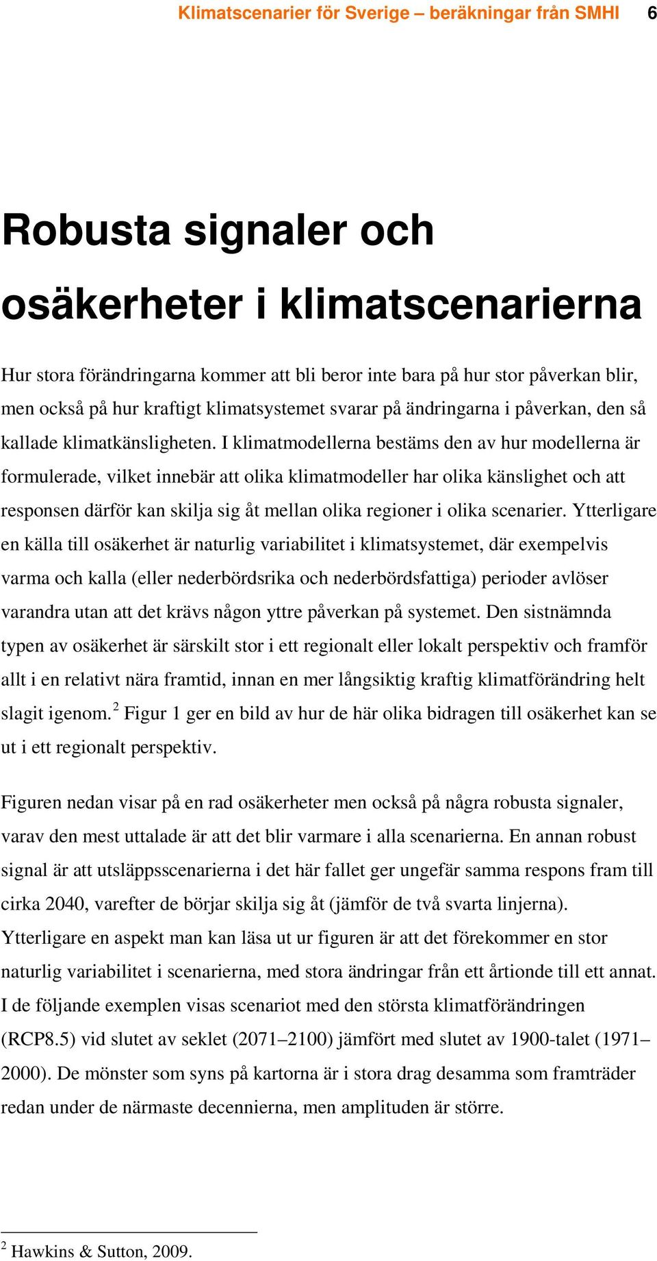 I klimatmodellerna bestäms den av hur modellerna är formulerade, vilket innebär att olika klimatmodeller har olika känslighet och att responsen därför kan skilja sig åt mellan olika regioner i olika