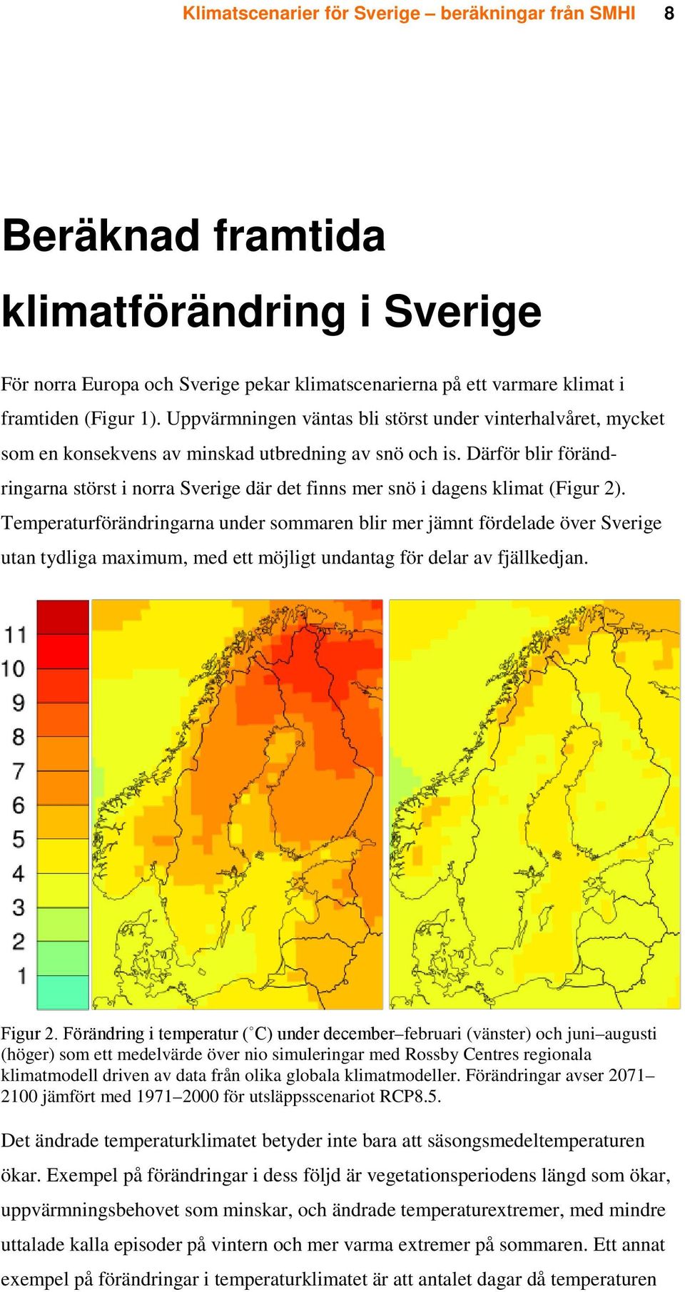 Därför blir förändringarna störst i norra Sverige där det finns mer snö i dagens klimat (Figur 2).
