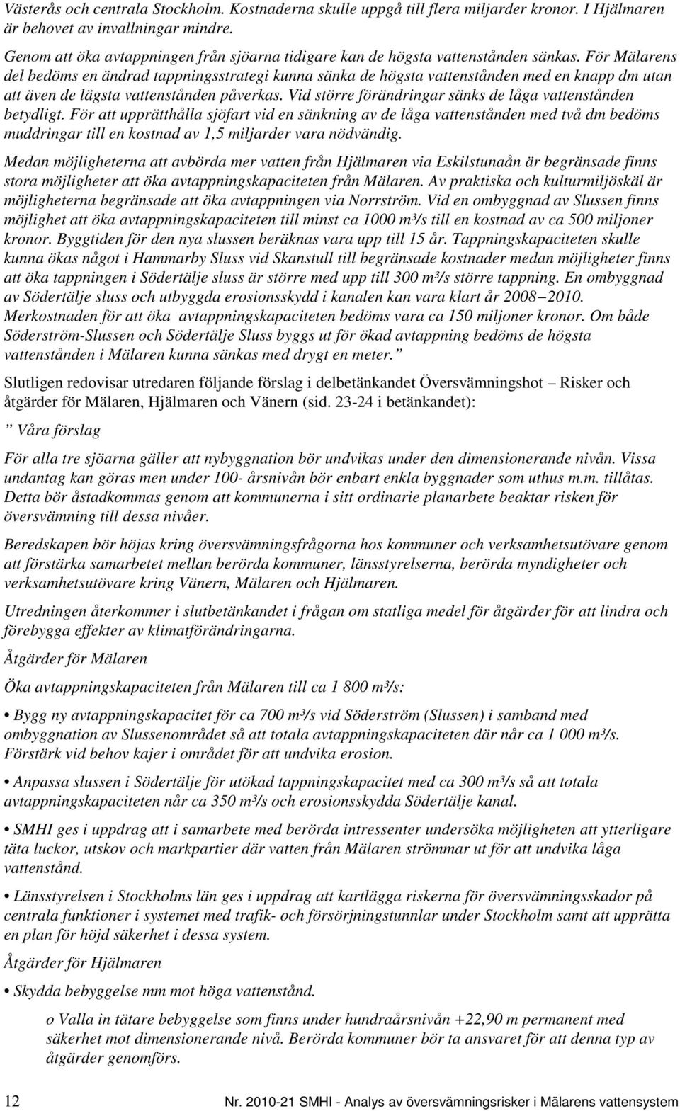 För Mälarens del bedöms en ändrad tappningsstrategi kunna sänka de högsta vattenstånden med en knapp dm utan att även de lägsta vattenstånden påverkas.