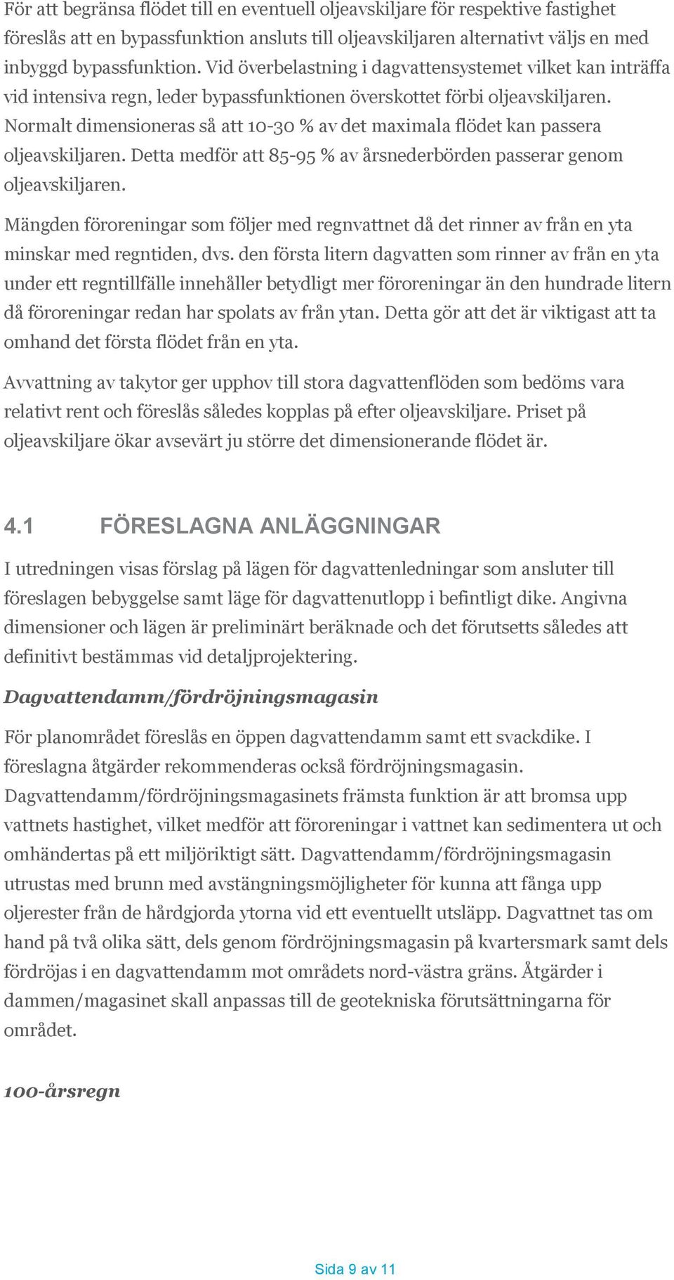 Normalt dimensioneras så att 10-30 % av det maximala flödet kan passera oljeavskiljaren. Detta medför att 85-95 % av årsnederbörden passerar genom oljeavskiljaren.