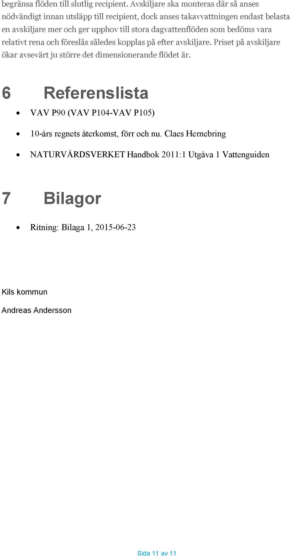 till stora dagvattenflöden som bedöms vara relativt rena och föreslås således kopplas på efter avskiljare.