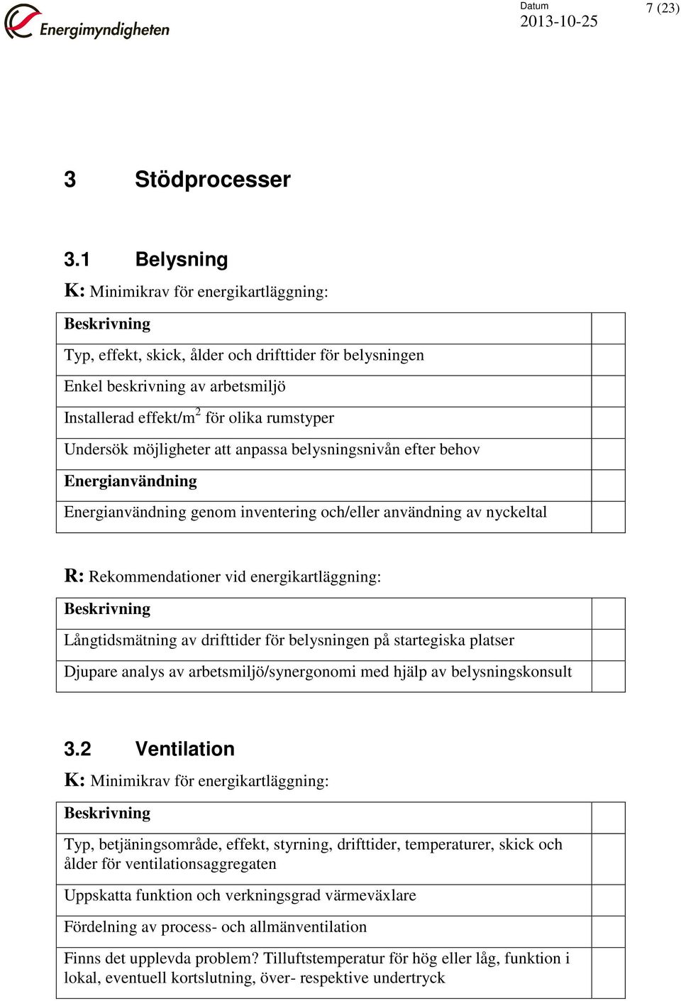 efter behov genom inventering och/eller användning av nyckeltal Långtidsmätning av drifttider för belysningen på startegiska platser Djupare analys av arbetsmiljö/synergonomi med hjälp av