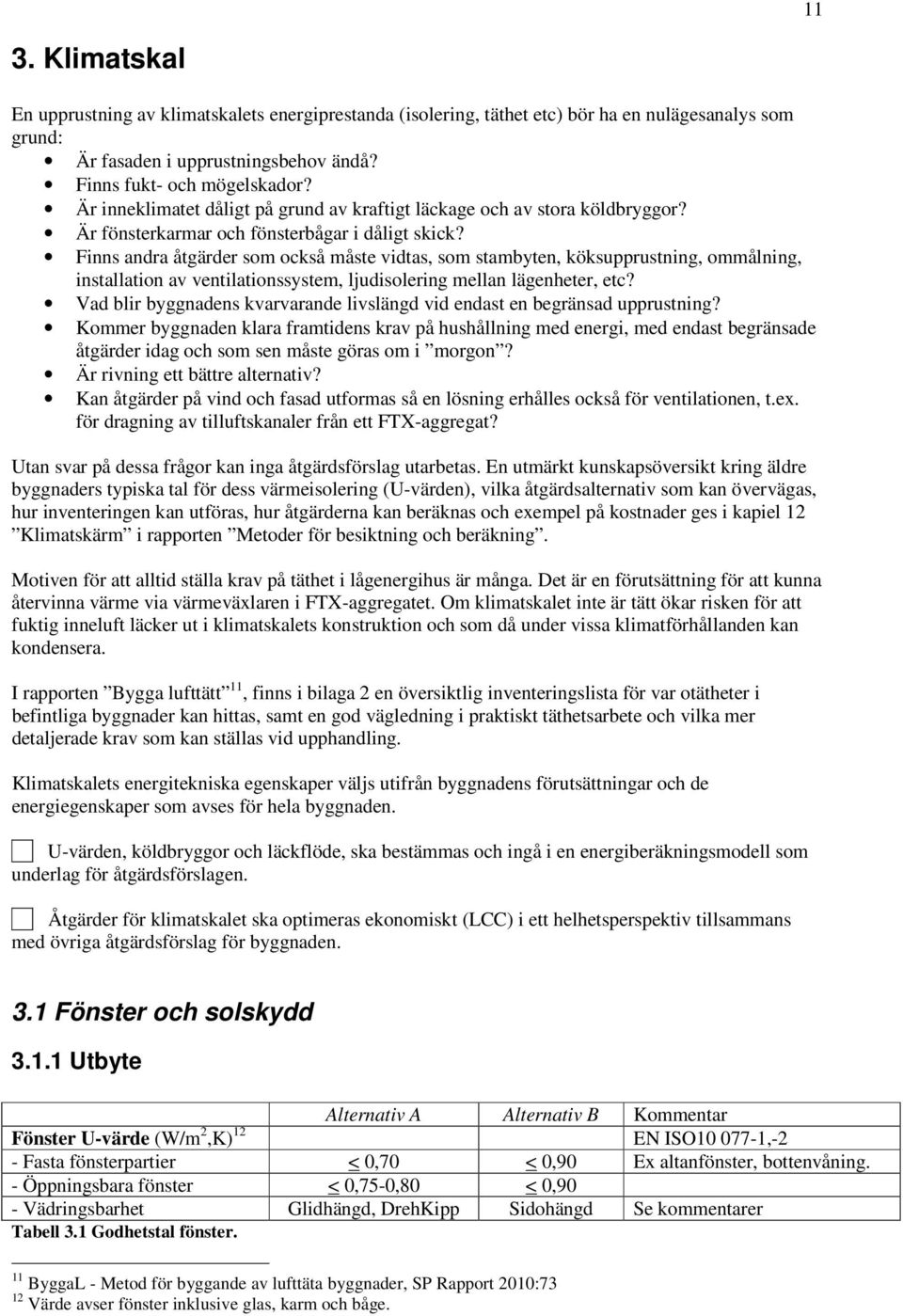 Finns andra åtgärder som också måste vidtas, som stambyten, köksupprustning, ommålning, installation av ventilationssystem, ljudisolering mellan lägenheter, etc?