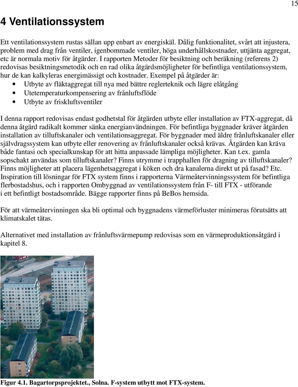 I rapporten Metoder för besiktning och beräkning (referens 2) redovisas besiktningsmetodik och en rad olika åtgärdsmöjligheter för befintliga ventilationssystem, hur de kan kalkyleras energimässigt
