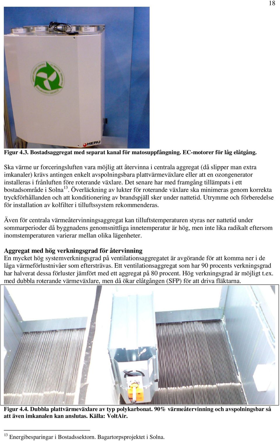 installeras i frånluften före roterande växlare. Det senare har med framgång tillämpats i ett bostadsområde i Solna 13.