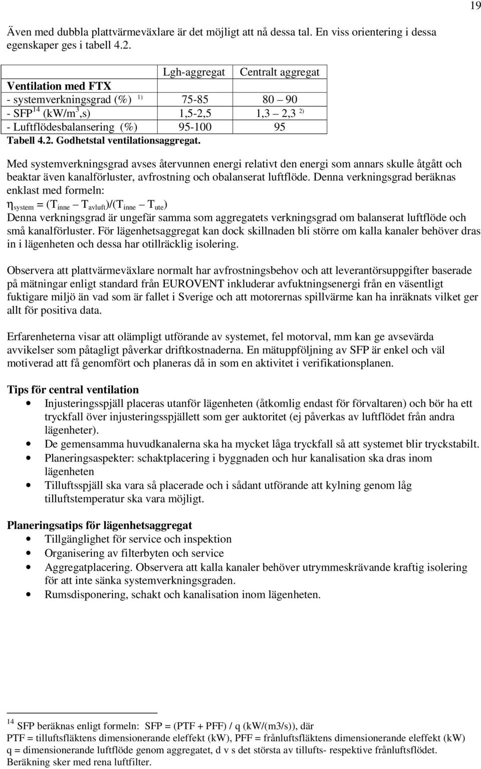 Med systemverkningsgrad avses återvunnen energi relativt den energi som annars skulle åtgått och beaktar även kanalförluster, avfrostning och obalanserat luftflöde.