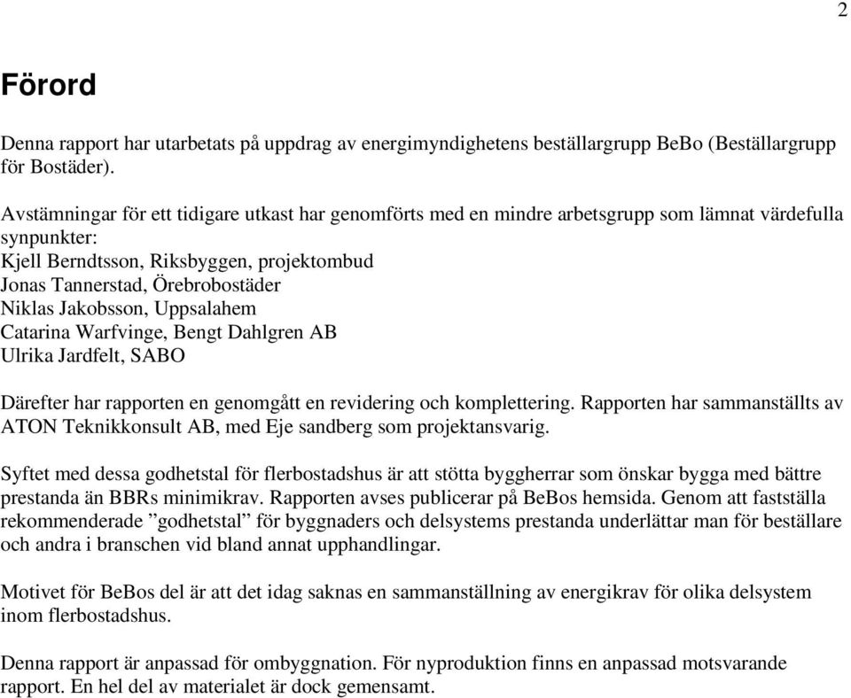 Jakobsson, Uppsalahem Catarina Warfvinge, Bengt Dahlgren AB Ulrika Jardfelt, SABO Därefter har rapporten en genomgått en revidering och komplettering.