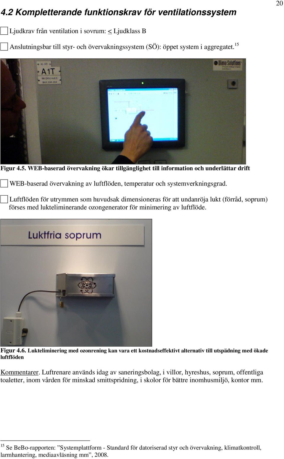 Luftflöden för utrymmen som huvudsak dimensioneras för att undanröja lukt (förråd, soprum) förses med lukteliminerande ozongenerator för minimering av luftflöde. Figur 4.6.