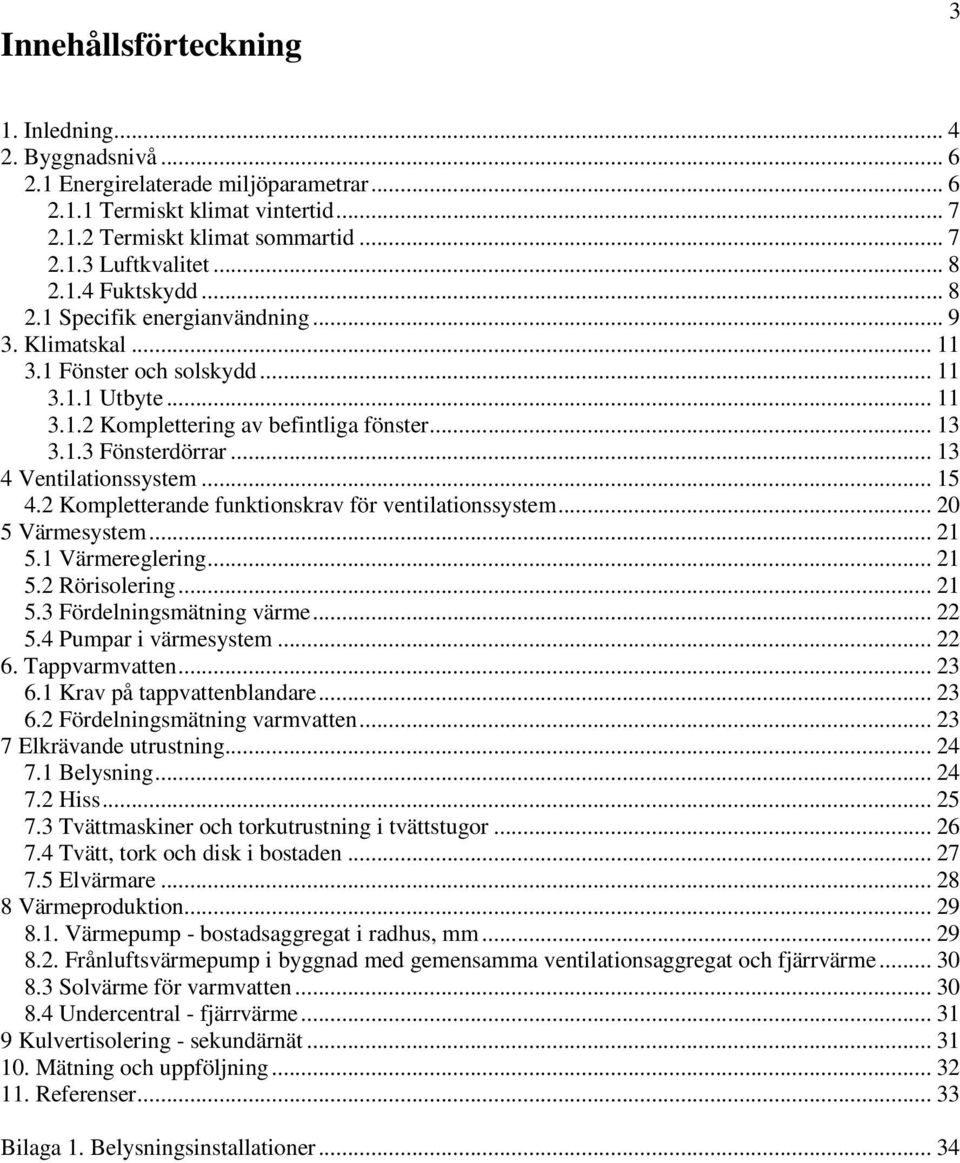 .. 13 4 Ventilationssystem... 15 4.2 Kompletterande funktionskrav för ventilationssystem... 20 5 Värmesystem... 21 5.1 Värmereglering... 21 5.2 Rörisolering... 21 5.3 Fördelningsmätning värme... 22 5.