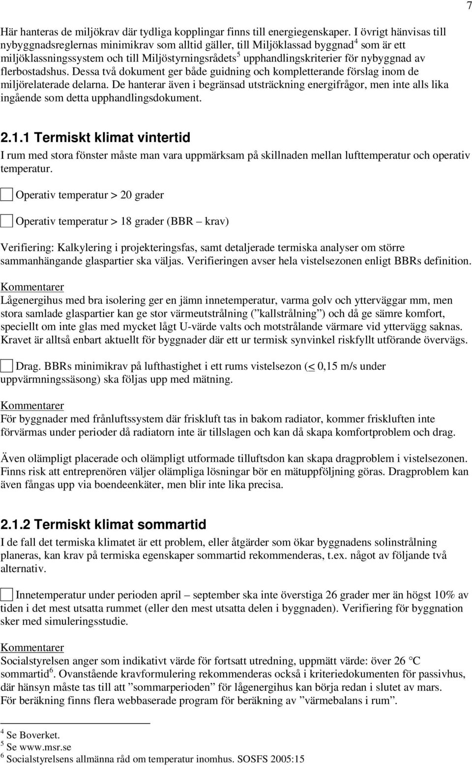 nybyggnad av flerbostadshus. Dessa två dokument ger både guidning och kompletterande förslag inom de miljörelaterade delarna.