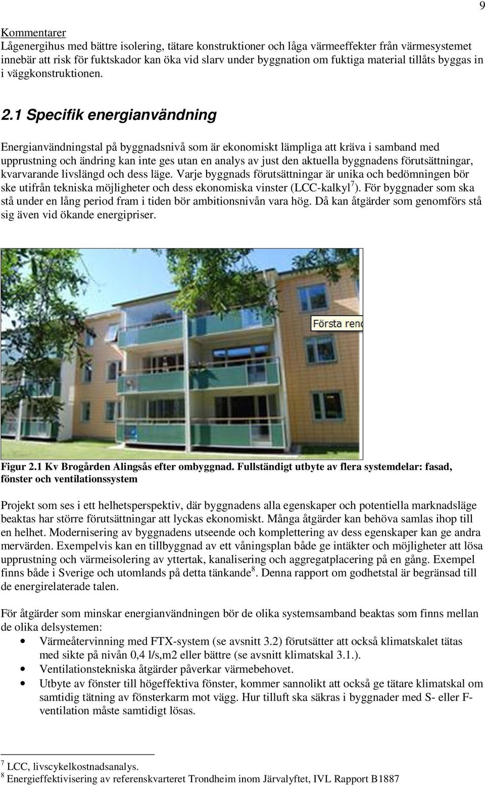 1 Specifik energianvändning Energianvändningstal på byggnadsnivå som är ekonomiskt lämpliga att kräva i samband med upprustning och ändring kan inte ges utan en analys av just den aktuella byggnadens