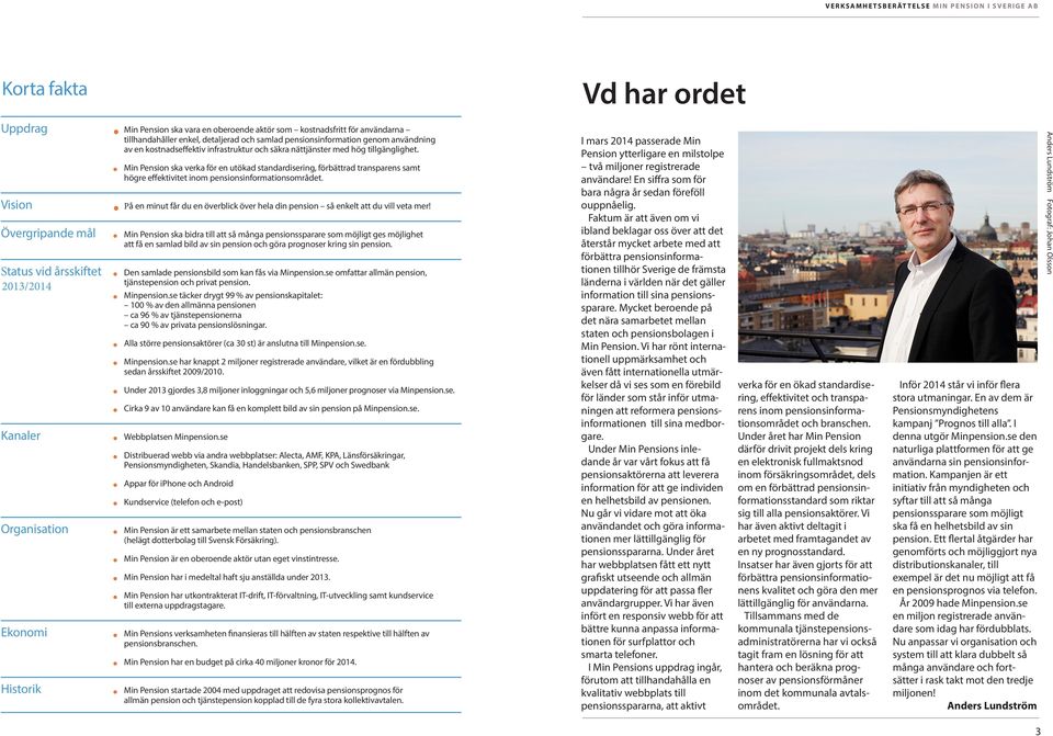 tillgänglighet. Min Pension ska verka för en utökad standardisering, förbättrad transparens samt högre effektivitet inom pensionsinformationsområdet.