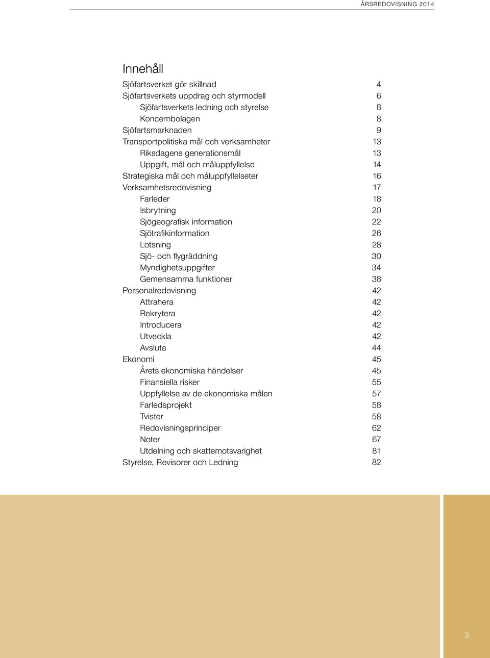 Sjötrafikinformation 26 Lotsning 28 Sjö- och flygräddning 30 Myndighetsuppgifter 34 Gemensamma funktioner 38 Personalredovisning 42 Attrahera 42 Rekrytera 42 Introducera 42 Utveckla 42 Avsluta 44