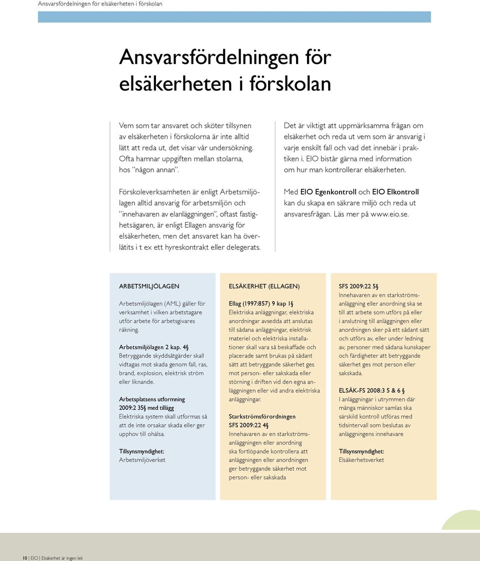 Förskoleverksamheten är enligt Arbetsmiljölagen alltid ansvarig för arbetsmiljön och innehavaren av elanläggningen, oftast fastighets ägaren, är enligt Ellagen ansvarig för el säkerheten, men det