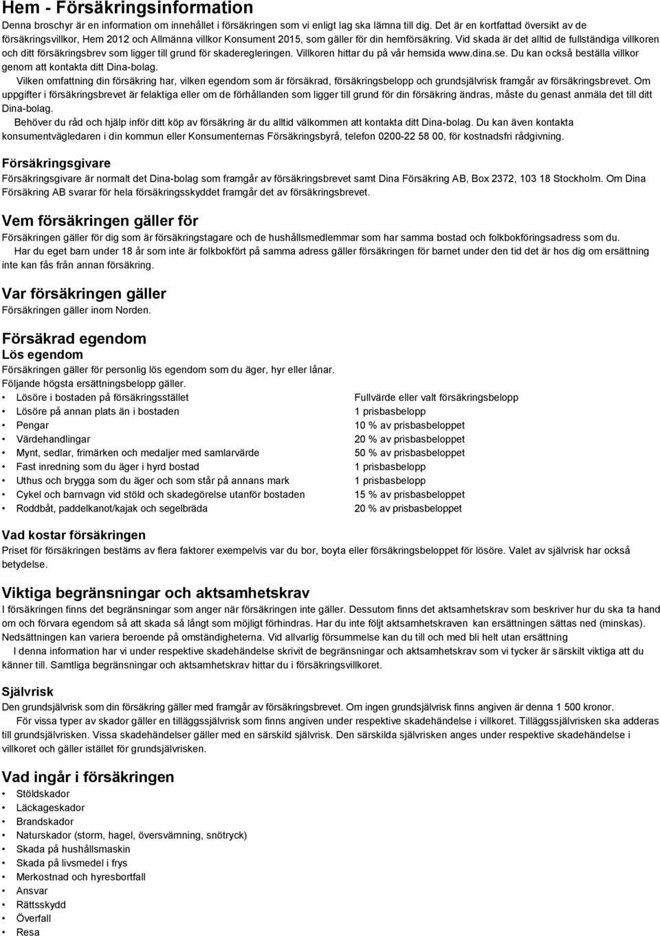 Vid skada är det alltid de fullständiga villkoren och ditt försäkringsbrev som ligger till grund för skaderegleringen. Villkoren hittar du på vår hemsida www.dina.se.