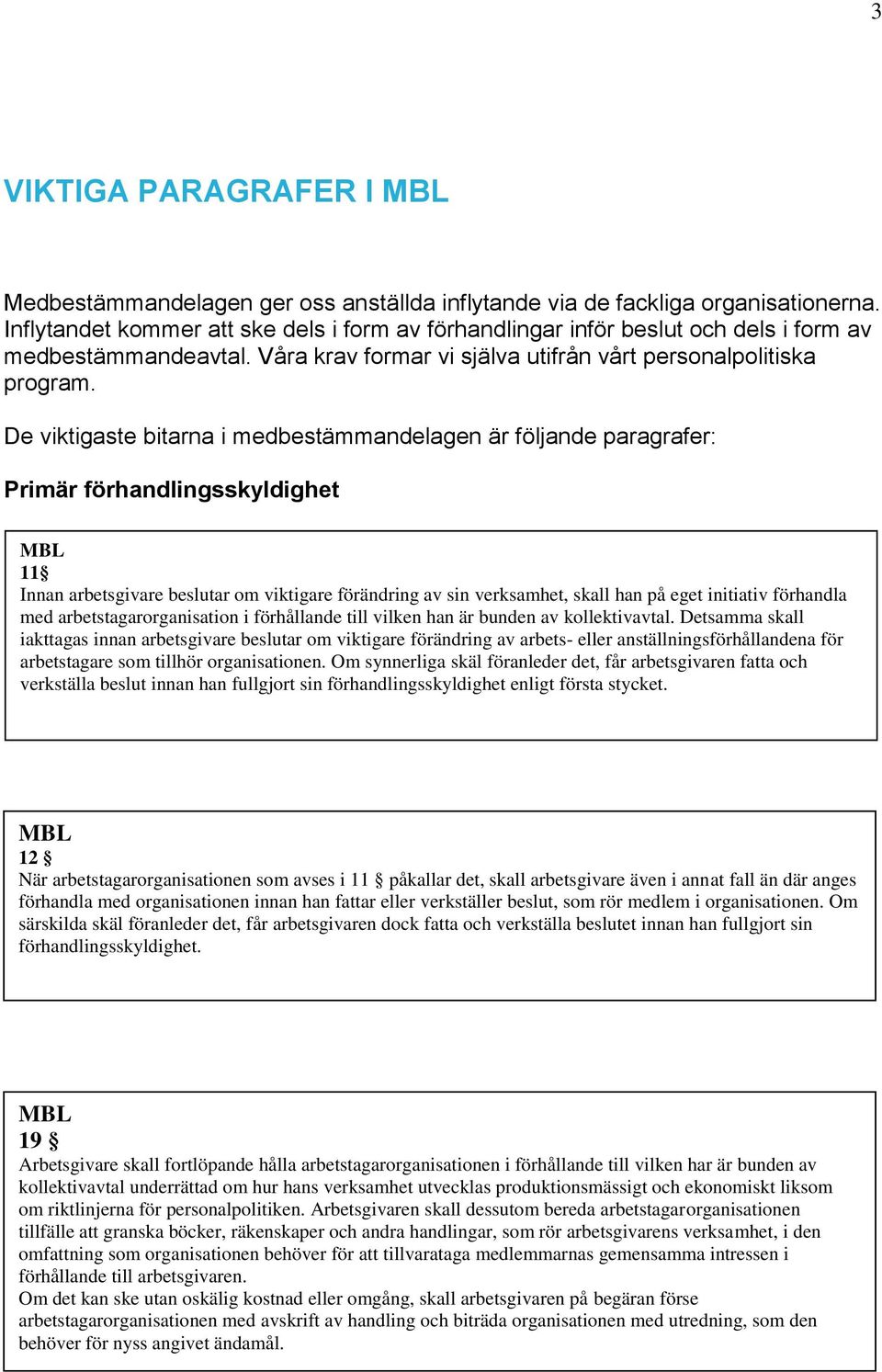 De viktigaste bitarna i medbestämmandelagen är följande paragrafer: Primär förhandlingsskyldighet MBL 11 Innan arbetsgivare beslutar om viktigare förändring av sin verksamhet, skall han på eget