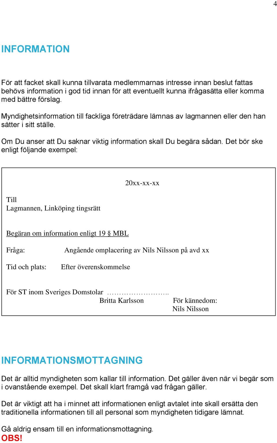 Det bör ske enligt följande exempel: Till Lagmannen, Linköping tingsrätt 20xx-xx-xx Begäran om information enligt 19 MBL Fråga: Tid och plats: Angående omplacering av Nils Nilsson på avd xx Efter