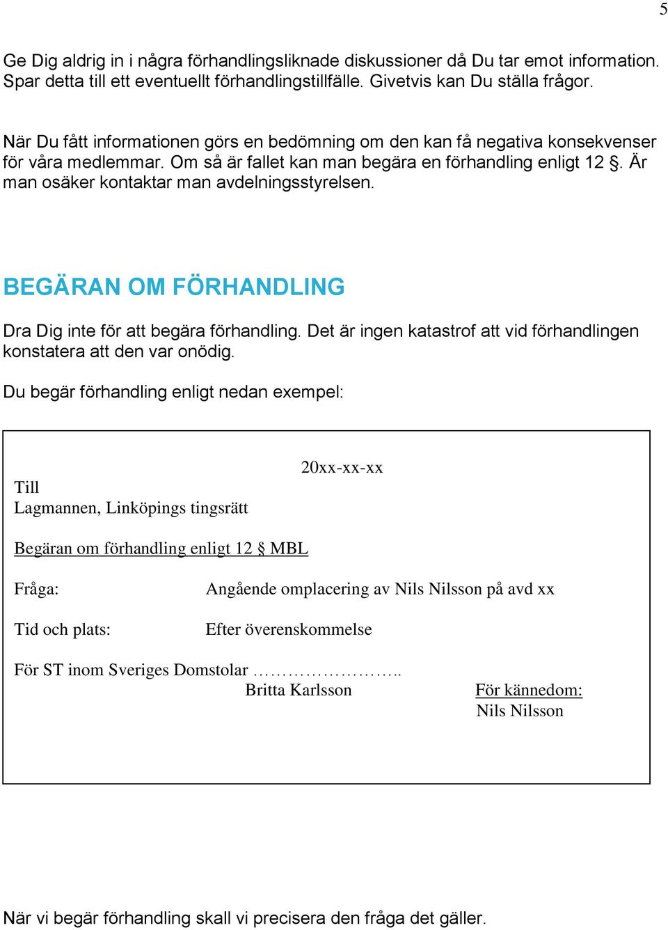 Är man osäker kontaktar man avdelningsstyrelsen. BEGÄRAN OM FÖRHANDLING Dra Dig inte för att begära förhandling. Det är ingen katastrof att vid förhandlingen konstatera att den var onödig.