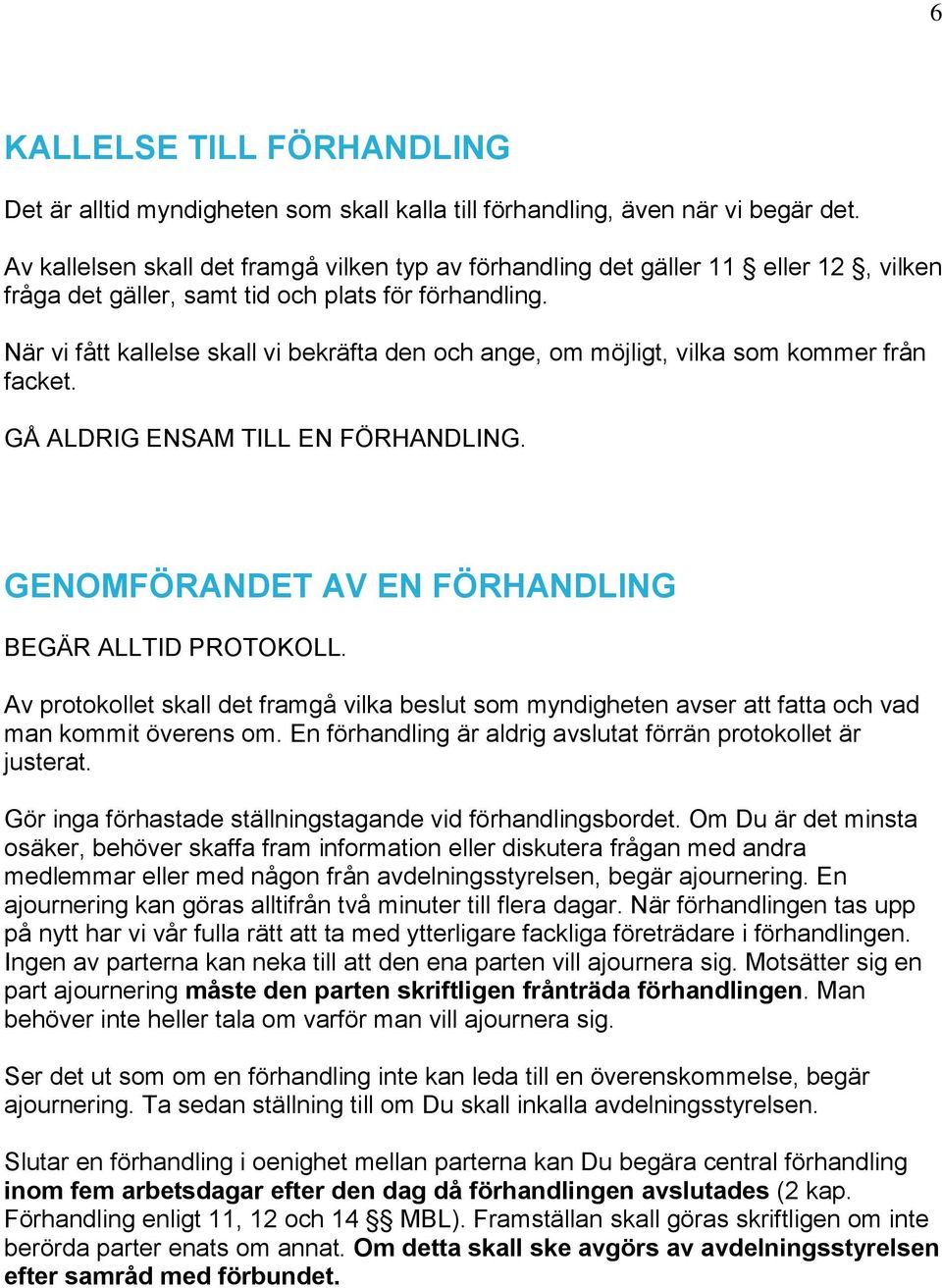 När vi fått kallelse skall vi bekräfta den och ange, om möjligt, vilka som kommer från facket. GÅ ALDRIG ENSAM TILL EN FÖRHANDLING. GENOMFÖRANDET AV EN FÖRHANDLING BEGÄR ALLTID PROTOKOLL.