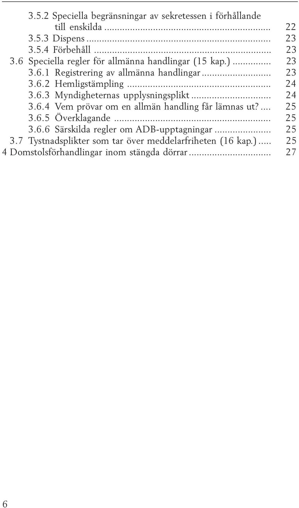 .. 24 3.6.3 Myndigheternas upplysningsplikt... 24 3.6.4 Vem prövar om en allmän handling får lämnas ut?... 25 3.6.5 Överklagande... 25 3.6.6 Särskilda regler om ADB-upptagningar.