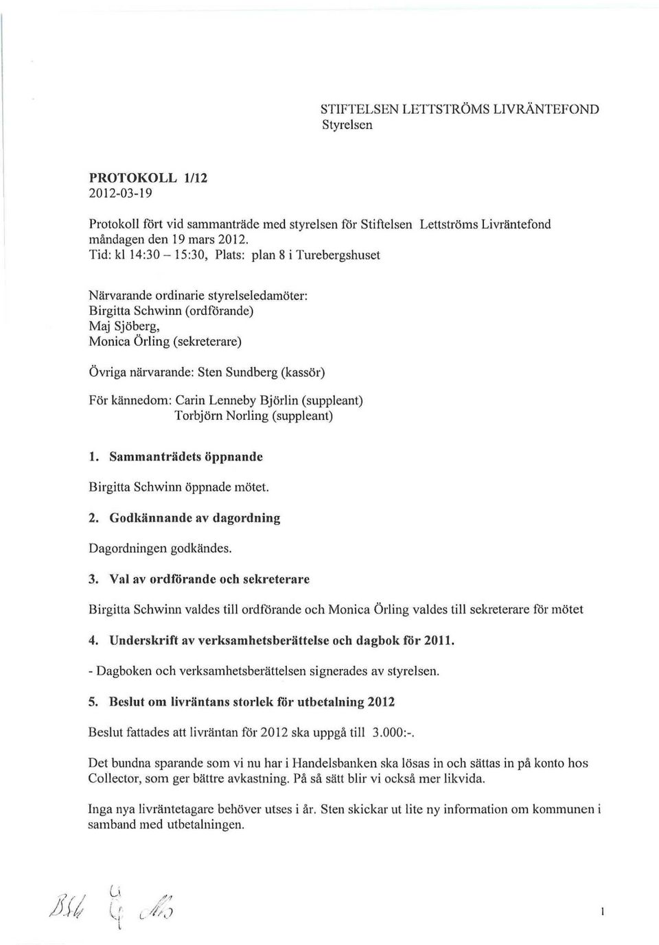 (kassör) För kännedom: Carin Lenneby Björlin (suppleant) Torbjörn Norling (suppleant) 1. Sammanträdets öppnande Birgitta Schwinn öppnade mötet. 2. Godkännande av dagordning Dagordningen godkändes. 3.