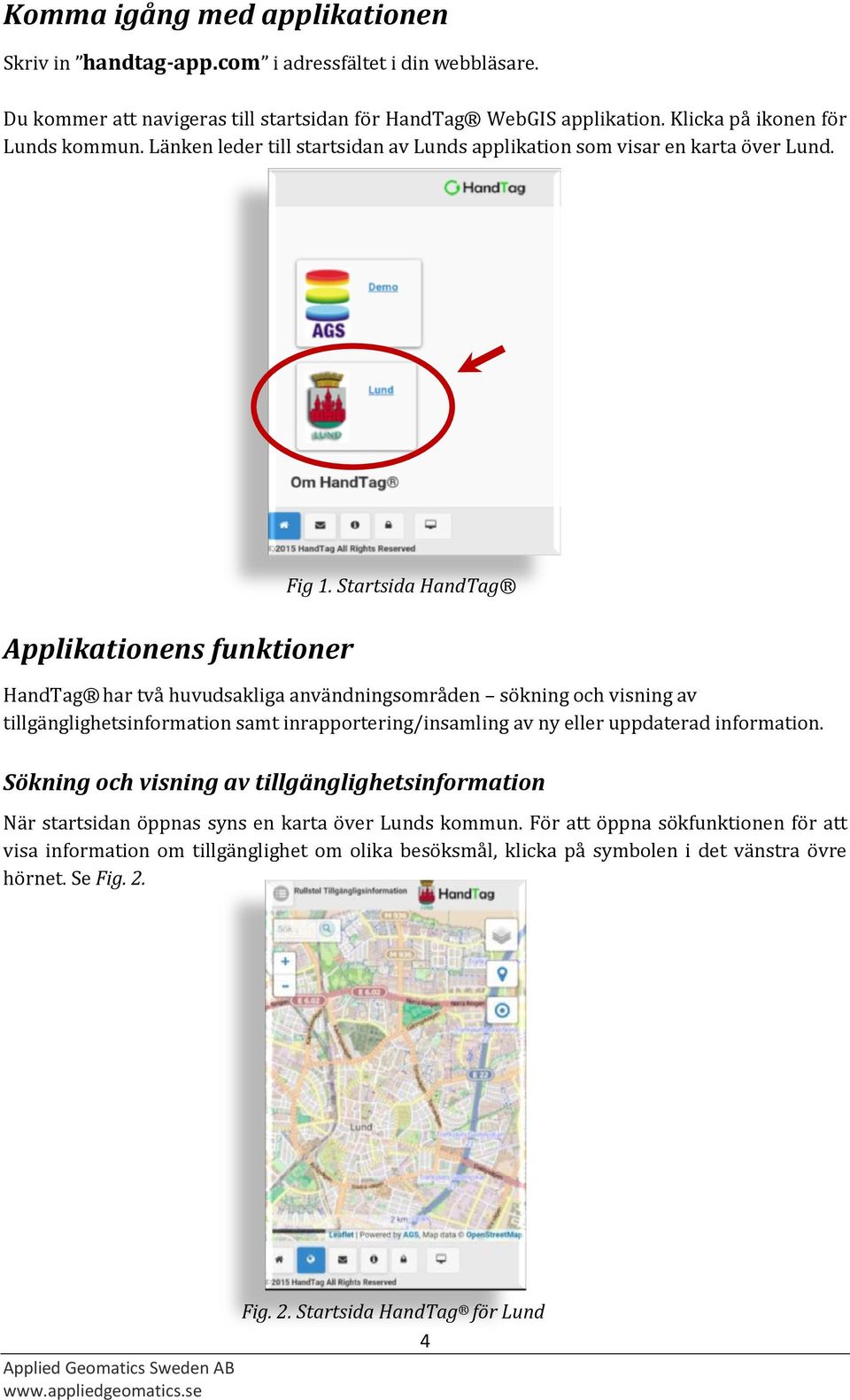 Startsida HandTag HandTag har två huvudsakliga användningsområden sökning och visning av tillgänglighetsinformation samt inrapportering/insamling av ny eller uppdaterad information.