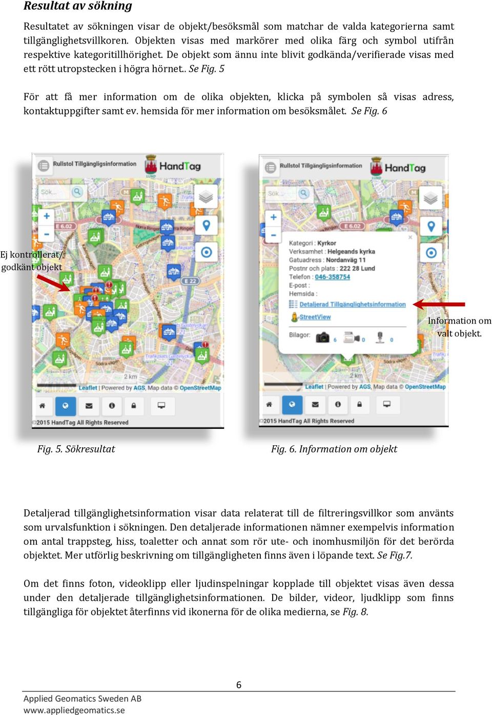 . Se Fig. 5 För att få mer information om de olika objekten, klicka på symbolen så visas adress, kontaktuppgifter samt ev. hemsida för mer information om besöksmålet. Se Fig. 6 Ej kontrollerat/ godkänt objekt Information om valt objekt.