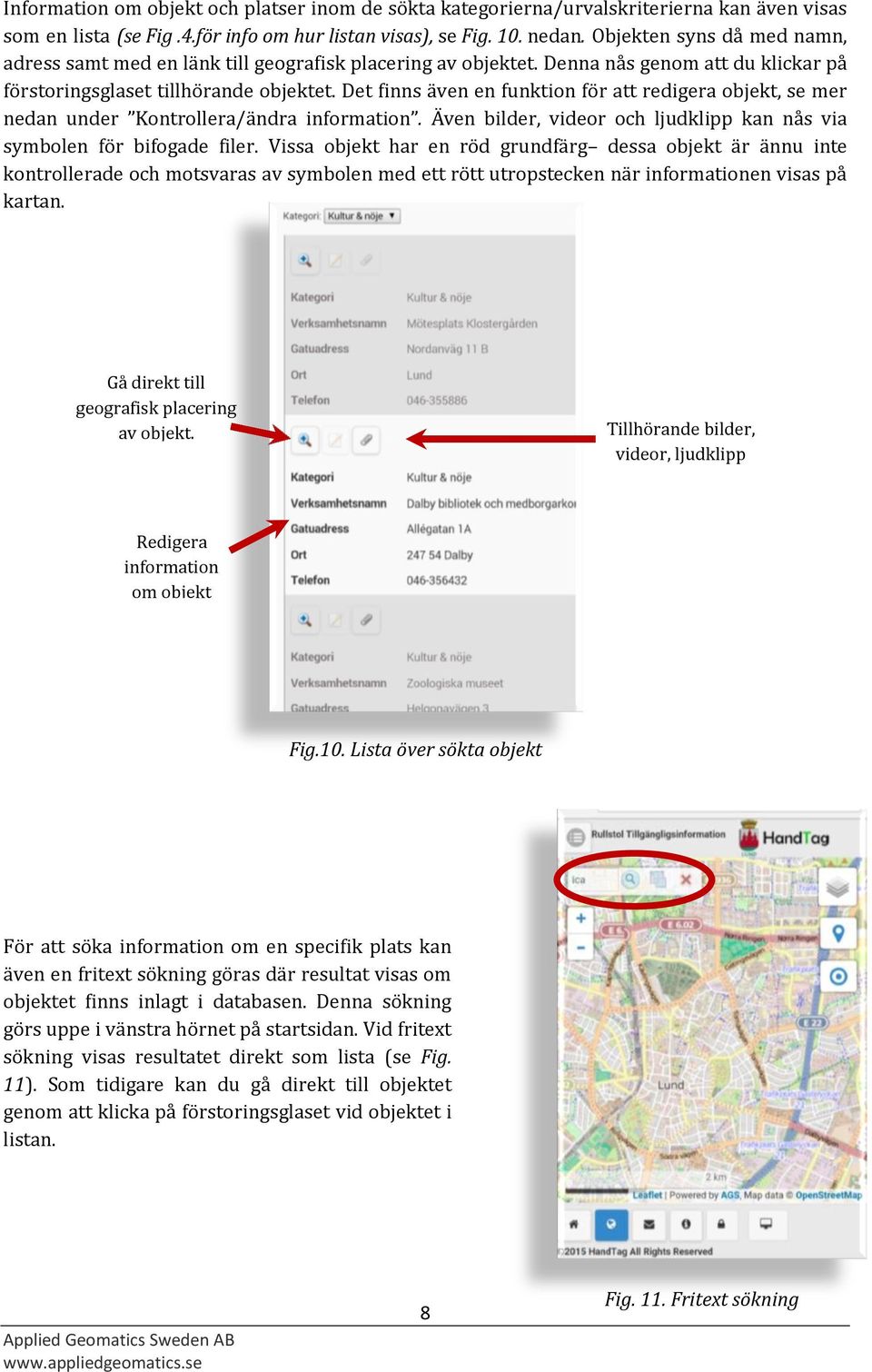 Det finns även en funktion för att redigera objekt, se mer nedan under Kontrollera/ändra information. Även bilder, videor och ljudklipp kan nås via symbolen för bifogade filer.