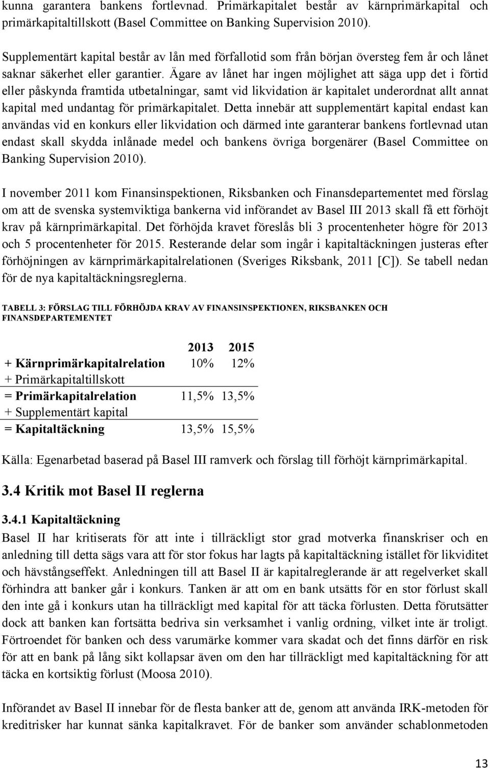 Ägare av lånet har ingen möjlighet att säga upp det i förtid eller påskynda framtida utbetalningar, samt vid likvidation är kapitalet underordnat allt annat kapital med undantag för primärkapitalet.