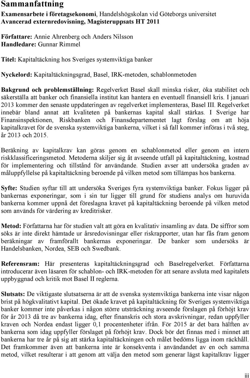 Basel skall minska risker, öka stabilitet och säkerställa att banker och finansiella institut kan hantera en eventuell finansiell kris.